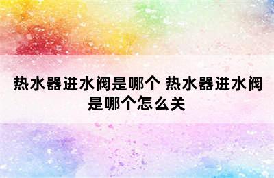 热水器进水阀是哪个 热水器进水阀是哪个怎么关